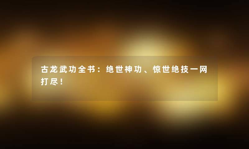 古龙武功全书：绝世神功、惊世绝技一网打尽！