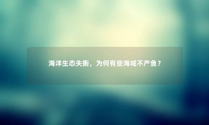 海洋生态失衡，为何有些海域不产鱼？