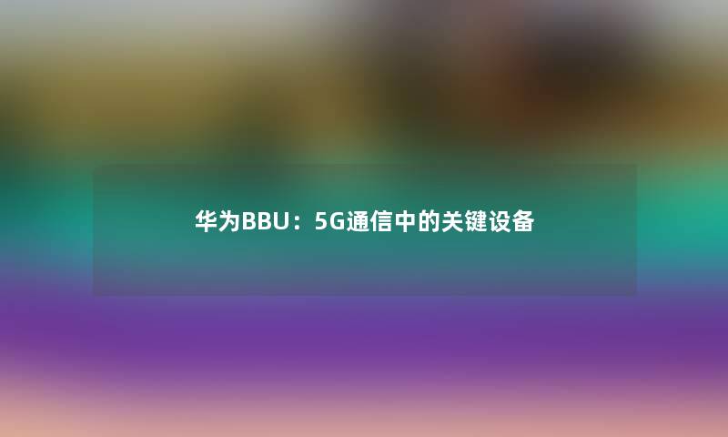 华为BBU：5G通信中的关键设备