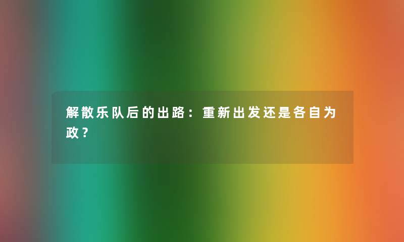 解散乐队后的出路：重新出发还是各自为政？