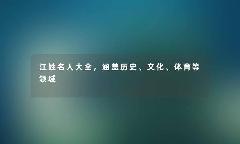 江姓名人大全,涵盖历史、文化、体育等领域 江姓名人大全,涵盖历史、文化、体育等领域