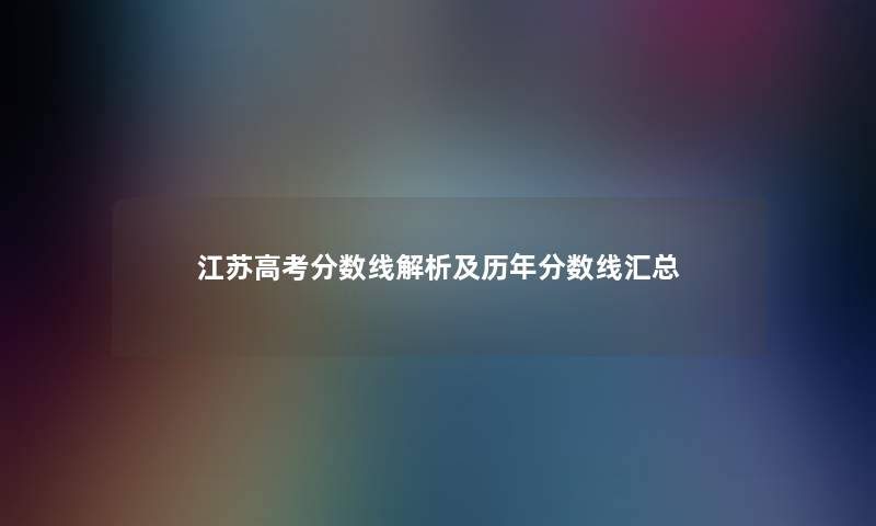 江苏高考分数线解析及历年分数线汇总