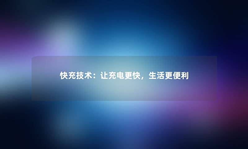 快充技术：让充电更快，生活更便利