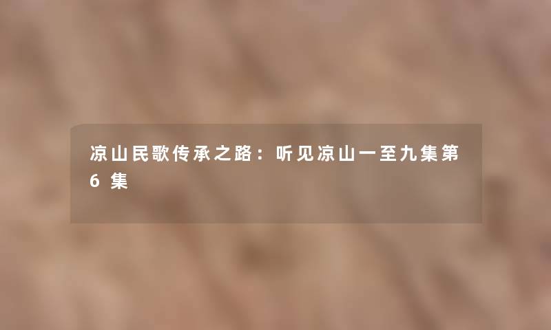 凉山民歌传承之路：听见凉山一至九集第6集