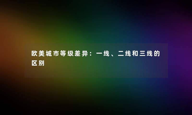 欧美城市等级差异：一线、二线和三线的区别