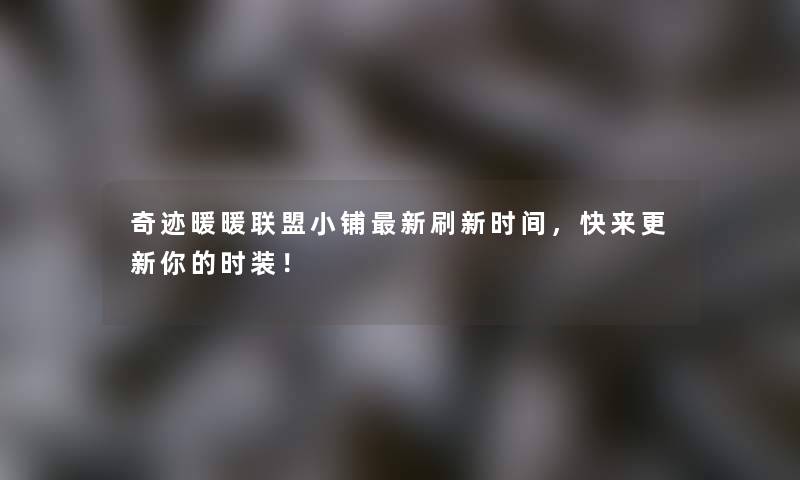 奇迹暖暖联盟小铺新刷新时间，快来更新你的时装！