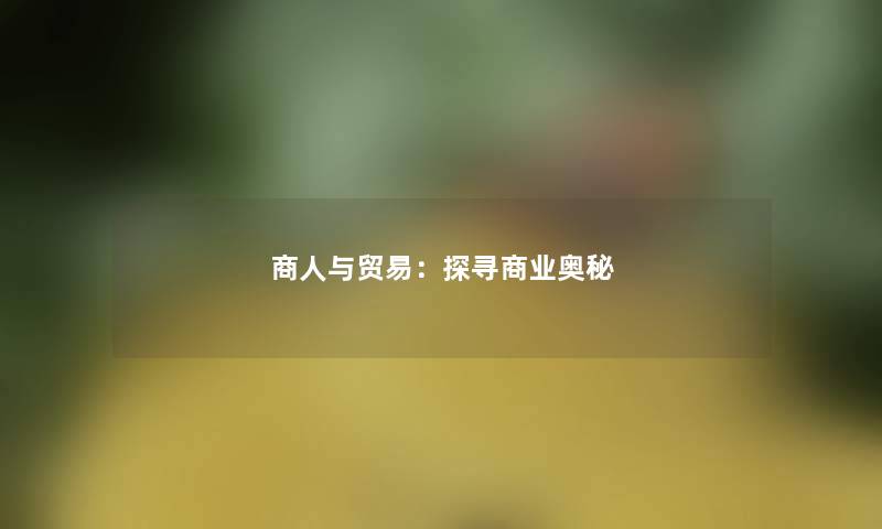 商人与贸易：探寻商业奥秘