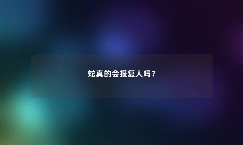 蛇真的会报复人吗？