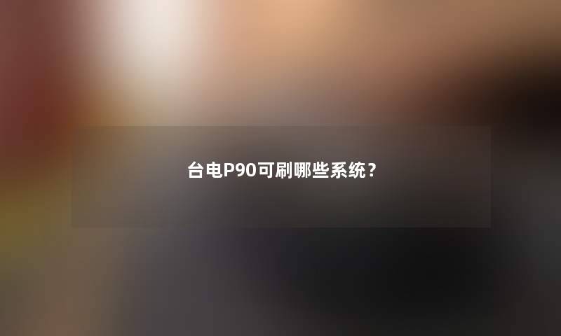 台电P90可刷哪些系统？