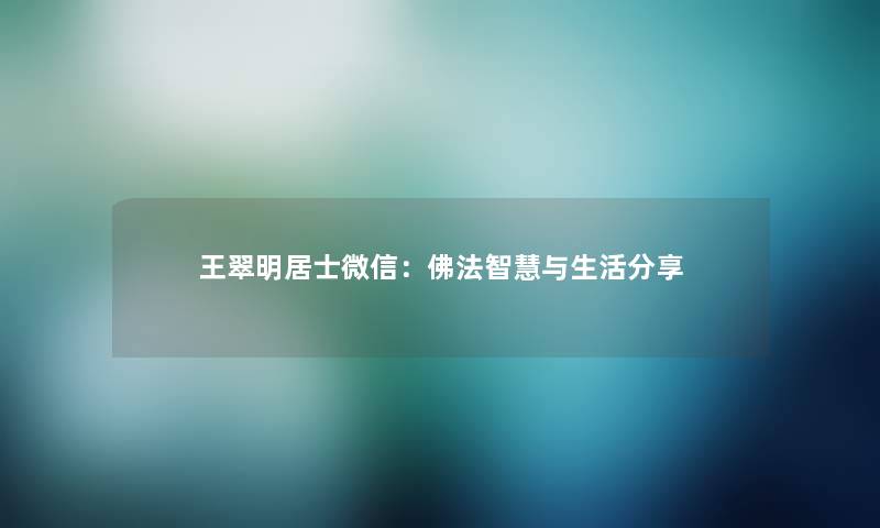 王翠明居士微信：佛法与生活分享