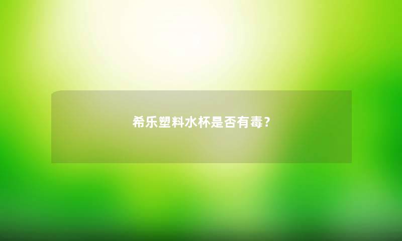 希乐塑料水杯是否有毒？