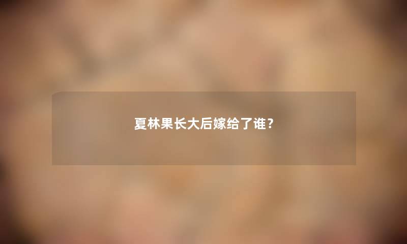 夏林果长大后嫁给了谁？