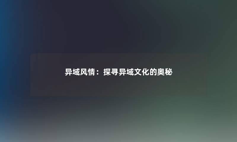 异域风情：探寻异域文化的奥秘