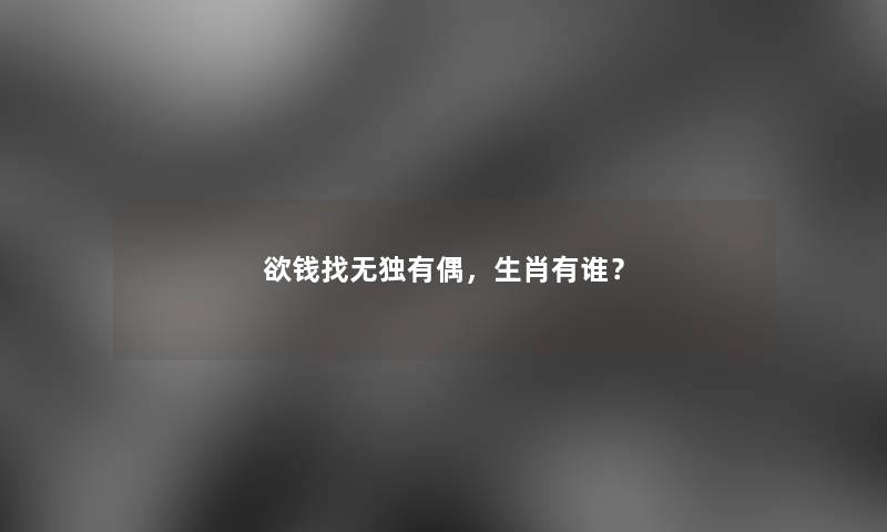 欲钱找无独有偶，生肖有谁？