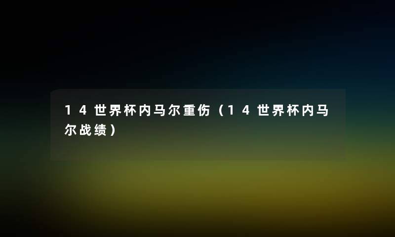 14世界杯内马尔重伤（14世界杯内马尔战绩）