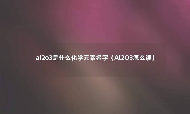 al2o3是什么化学元素名字（Al2O3怎么读）