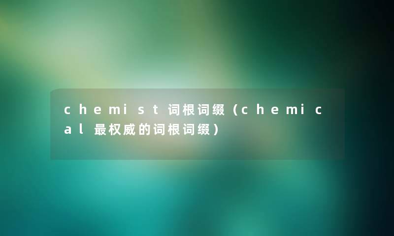 chemist词根词缀（chemical权威的词根词缀）