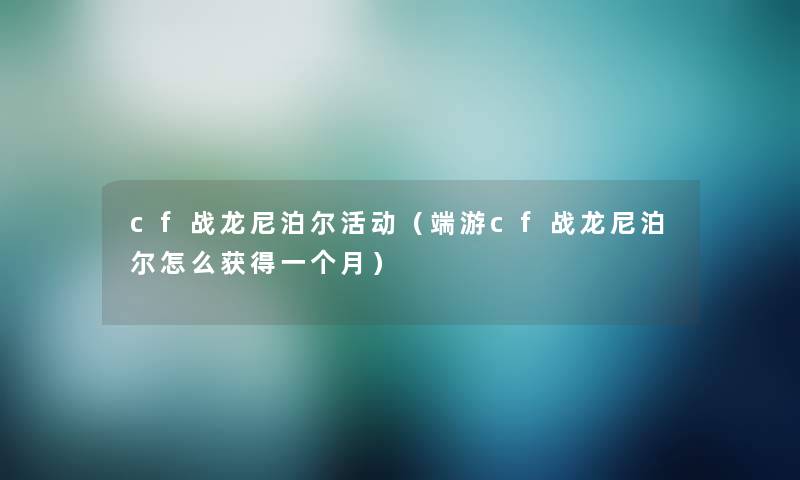 cf战龙尼泊尔活动（端游cf战龙尼泊尔怎么获得一个月）