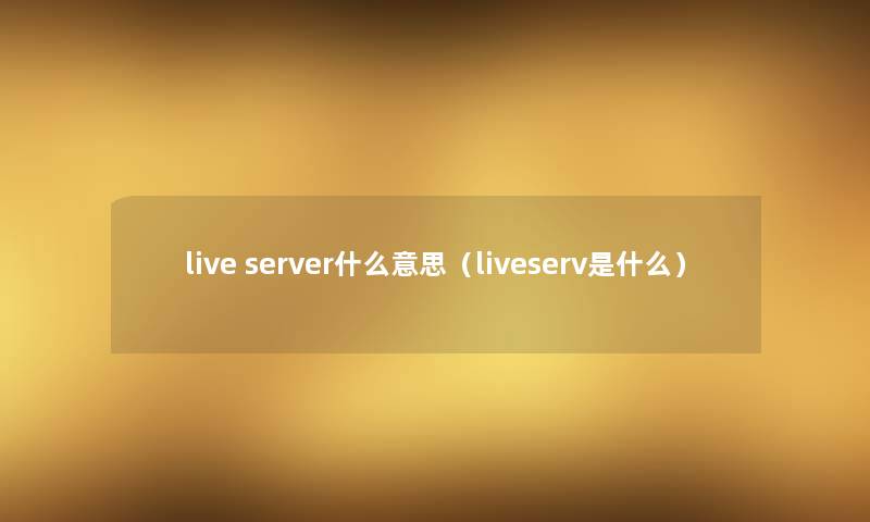 live server什么意思（liveserv是什么）