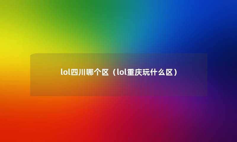 lol四川哪个区（lol重庆玩什么区）