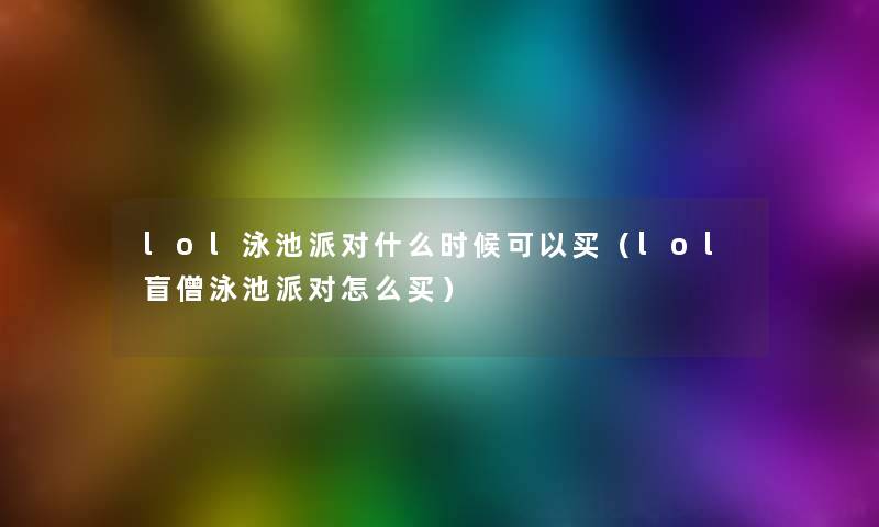 lol泳池派对什么时候可以买（lol盲僧泳池派对怎么买）