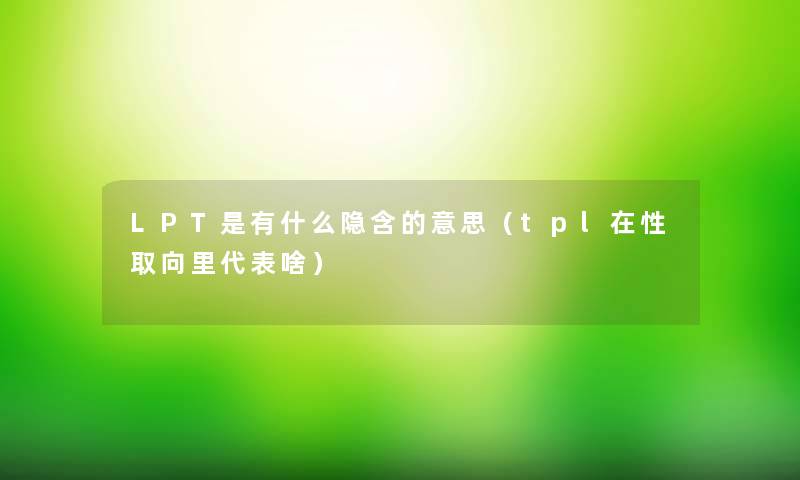 LPT是有什么隐含的意思（tpl在性取向里代表啥）