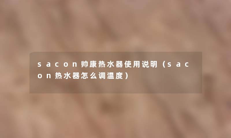 sacon帅康热水器使用说明（sacon热水器怎么调温度）