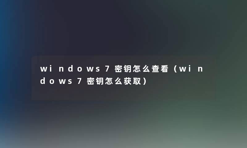 windows7密钥怎么查看（windows7密钥怎么获取）