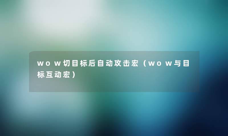 wow切目标后自动攻击宏（wow与目标互动宏）