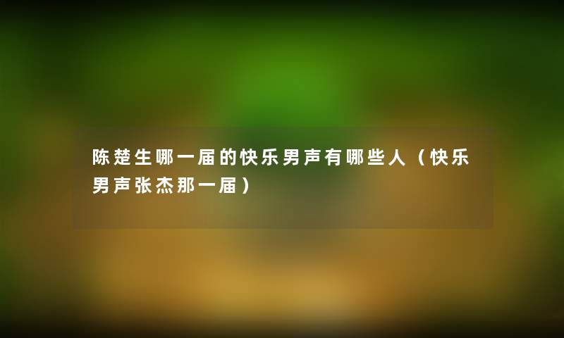 陈楚生哪一届的快乐男声有哪些人（快乐男声张杰那一届）