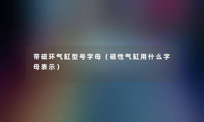 带磁环气缸型号字母（磁性气缸用什么字母表示）