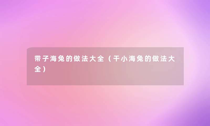 带子海兔的做法大全（干小海兔的做法大全）