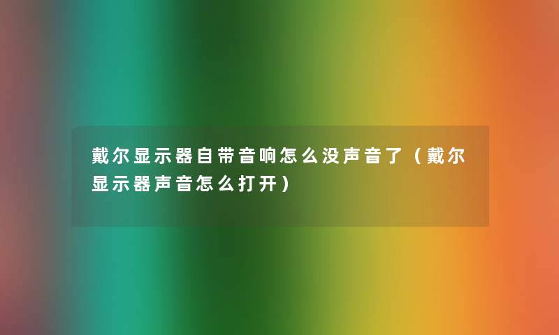 戴尔显示器自带音响怎么没声音了（戴尔显示器声音怎么打开）