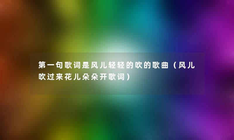 第一句歌词是风儿轻轻的吹的歌曲（风儿吹过来花儿朵朵开歌词）