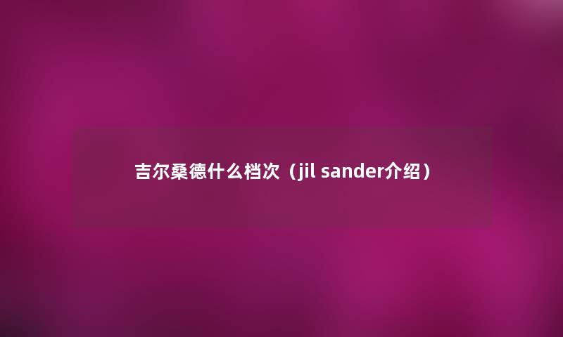 吉尔桑德什么档次（jil sander介绍）