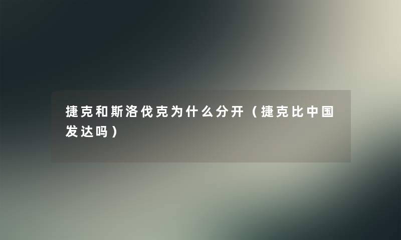 捷克和斯洛伐克为什么分开（捷克比中国发达吗）