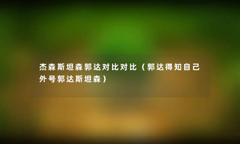 杰森斯坦森郭达对比对比（郭达得知自己外号郭达斯坦森）