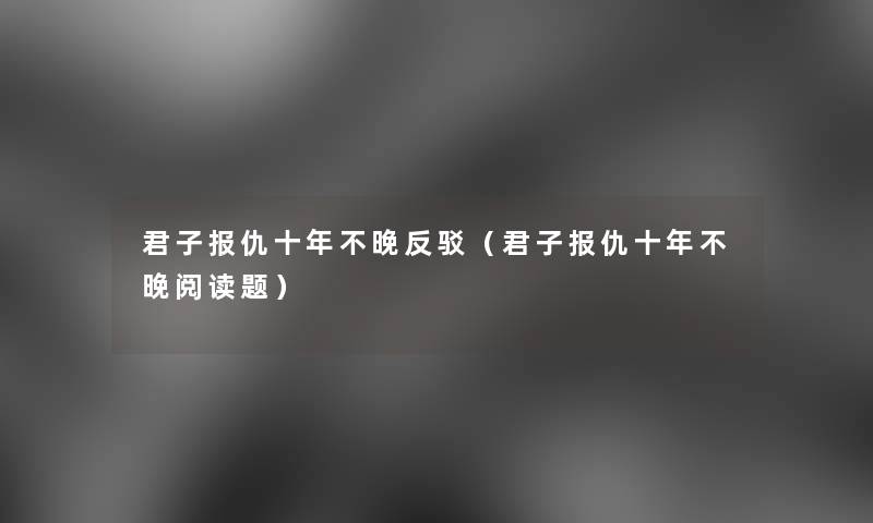 君子报仇十年不晚反驳（君子报仇十年不晚阅读题）