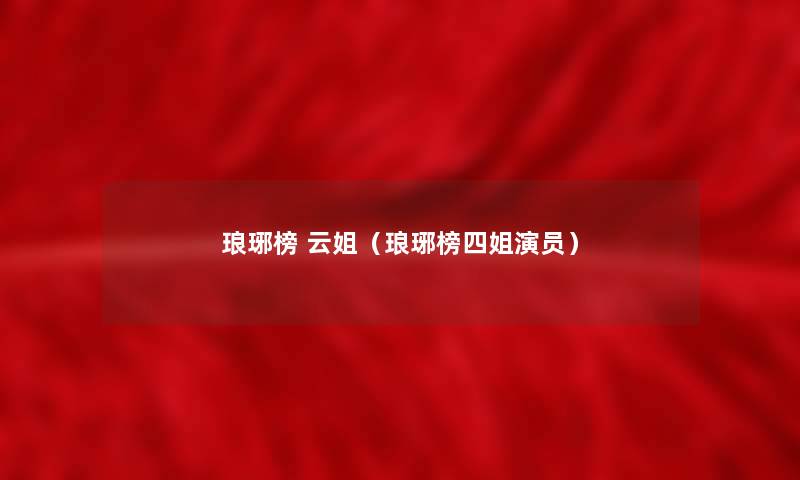 琅琊榜 云姐(琅琊榜四姐演员) 琅琊榜 云姐(琅琊榜四姐演员)