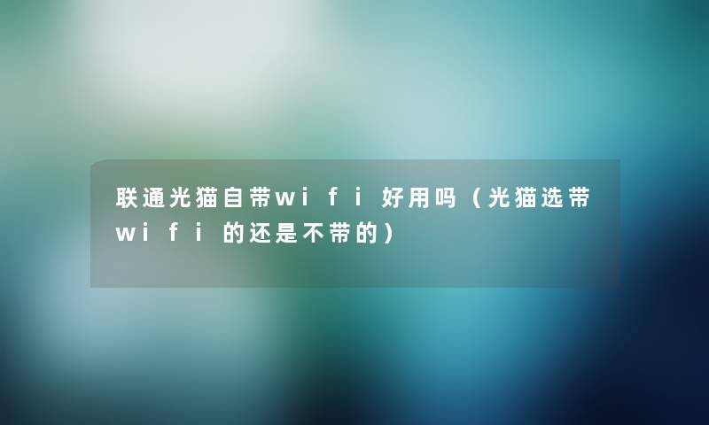 联通光猫自带wifi好用吗（光猫选带wifi的还是不带的）