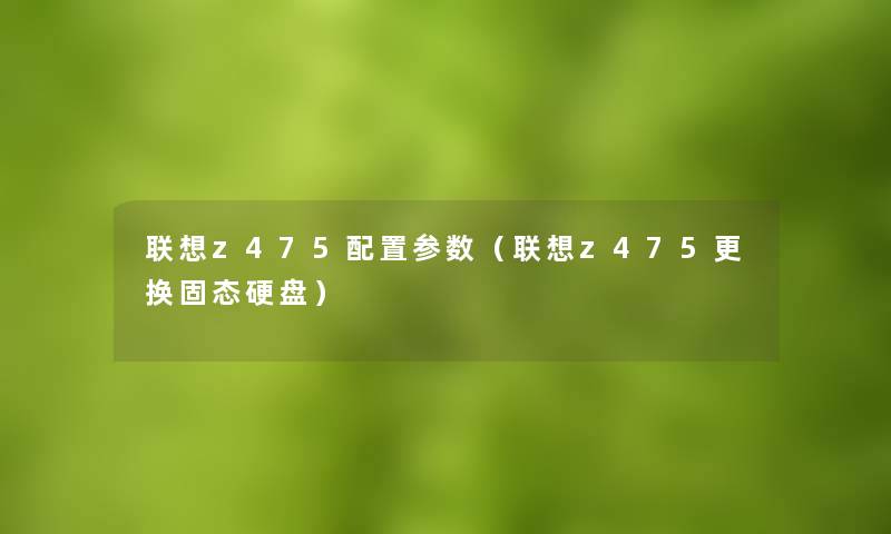 联想z475配置参数（联想z475更换固态硬盘）