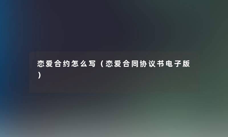 恋爱合约怎么写（恋爱合同协议书电子版）