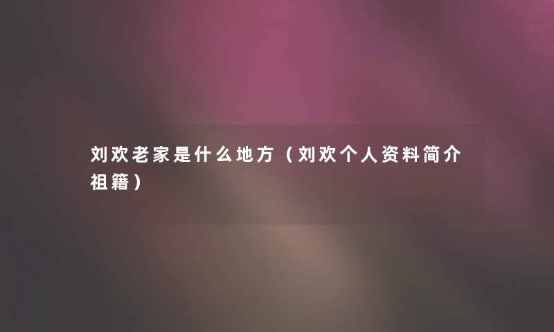 刘欢老家是什么地方（刘欢个人资料简介祖籍）