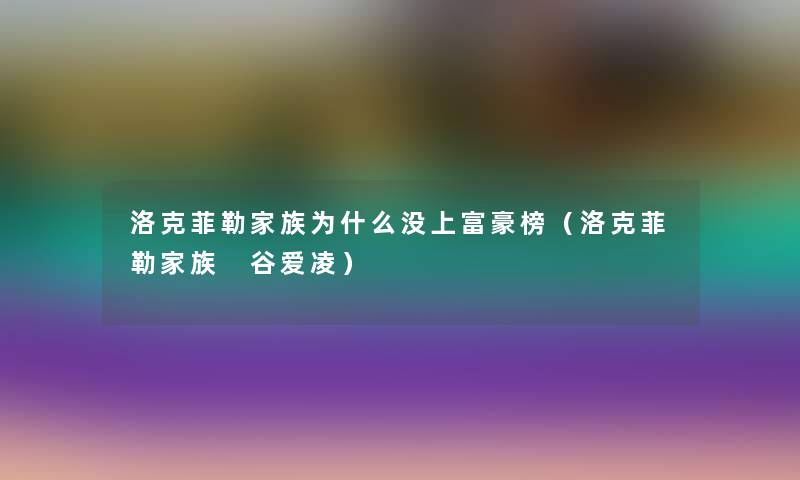 洛克菲勒家族为什么没上富豪榜（洛克菲勒家族 谷爱凌）