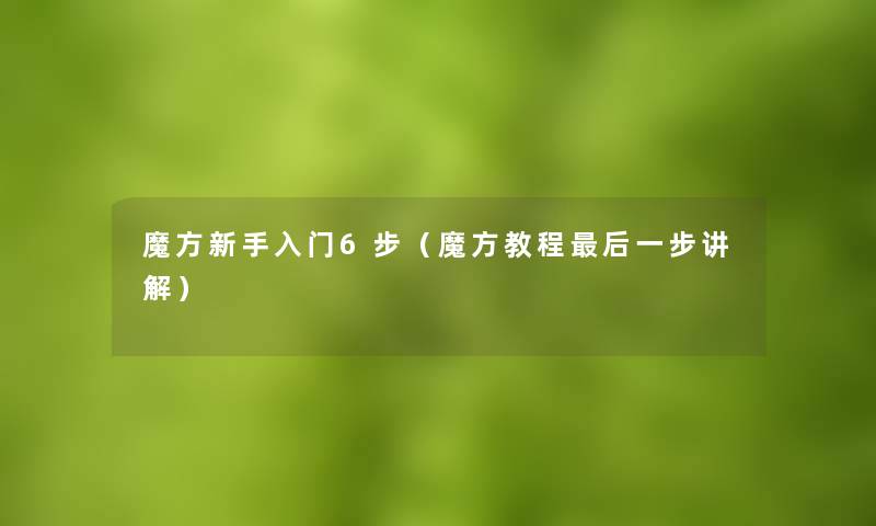 魔方新手入门6步（魔方教程这里要说一步讲解）