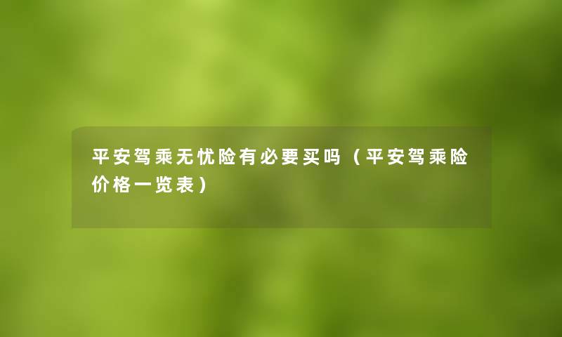 平安驾乘无忧险有必要买吗（平安驾乘险价格一览表）