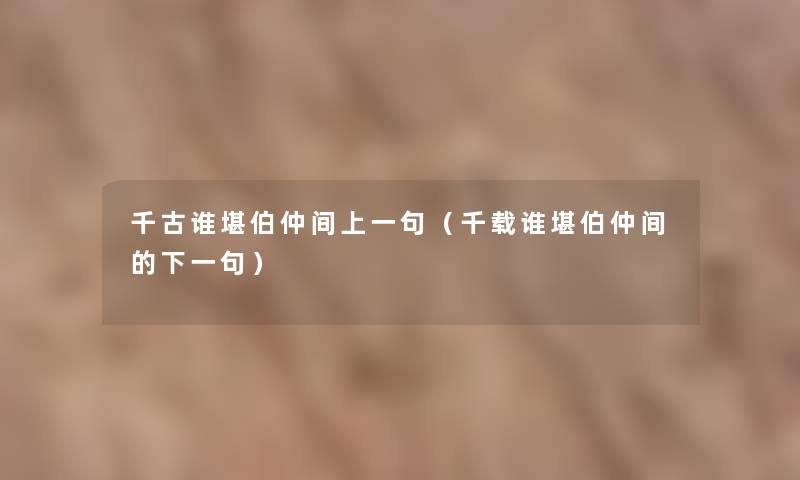 千古谁堪伯仲间上一句（千载谁堪伯仲间的下一句）