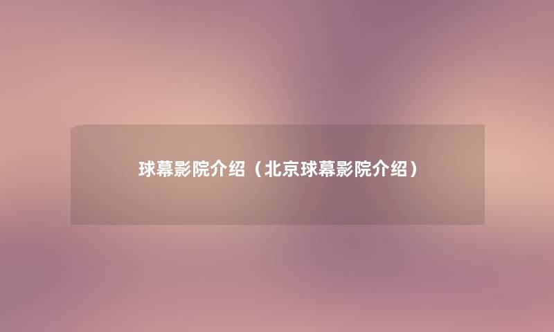 球幕影院介绍（北京球幕影院介绍）