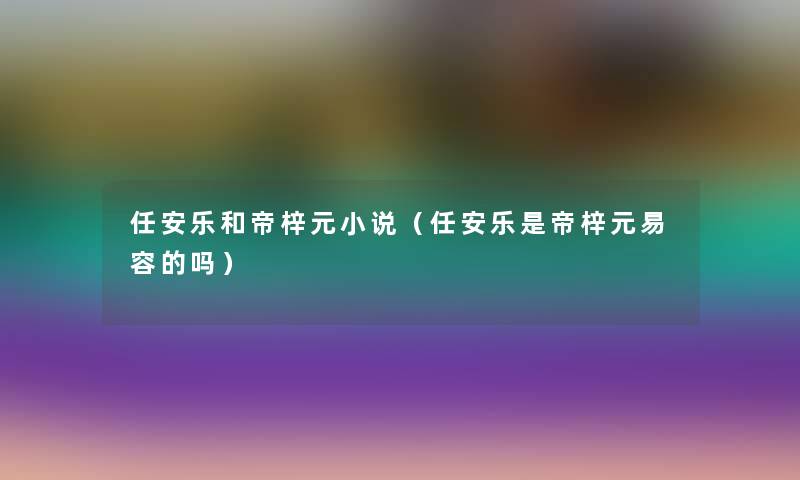 任安乐和帝梓元小说（任安乐是帝梓元易容的吗）