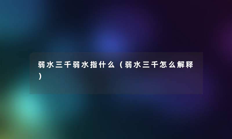 弱水三千弱水指什么（弱水三千怎么解释）